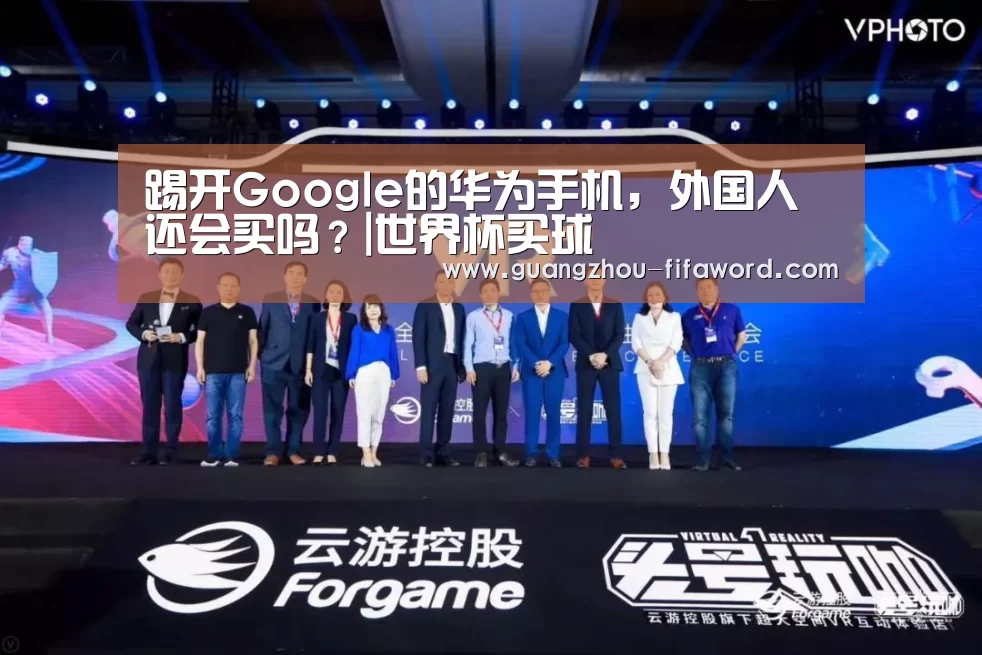 踢开Google的华为手机,外国人还会买吗?|世界杯买球(图1) 世界杯竞猜