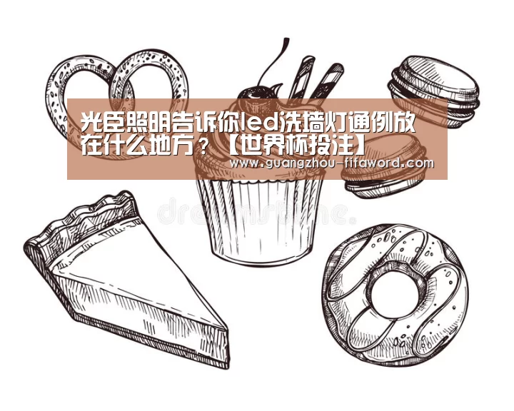 光臣照明告诉你led洗墙灯通例放在什么地方?【世界杯投注】(图1) 世界杯投注